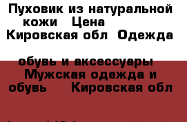 Пуховик из натуральной кожи › Цена ­ 15 000 - Кировская обл. Одежда, обувь и аксессуары » Мужская одежда и обувь   . Кировская обл.